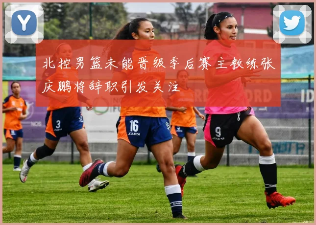 北控男篮未能晋级季后赛主教练张庆鹏将辞职引发关注