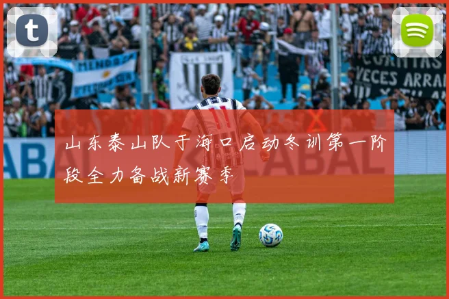山东泰山队于海口启动冬训第一阶段全力备战新赛季
