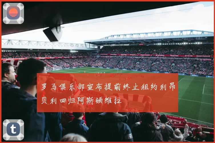 罗马俱乐部宣布提前终止租约利昂贝利回归阿斯顿维拉
