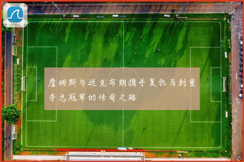 詹姆斯与迈克布朗携手复仇马刺重夺总冠军的传奇之路