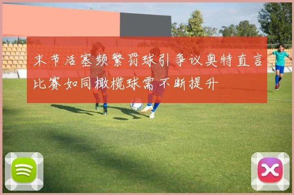 末节活塞频繁罚球引争议奥特直言比赛如同橄榄球需不断提升