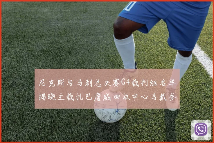 尼克斯与马刺总决赛G4裁判组名单揭晓主裁扎巴詹威回放中心马戴参与执法