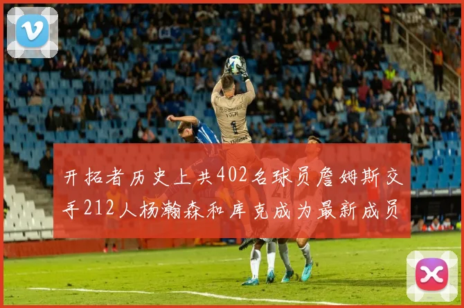 开拓者历史上共402名球员詹姆斯交手212人杨瀚森和库克成为最新成员