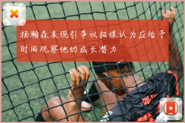 杨瀚森表现引争议拓媒认为应给予时间观察他的成长潜力