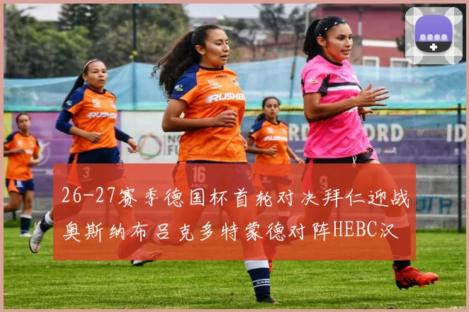 26-27赛季德国杯首轮对决拜仁迎战奥斯纳布吕克多特蒙德对阵HEBC汉堡