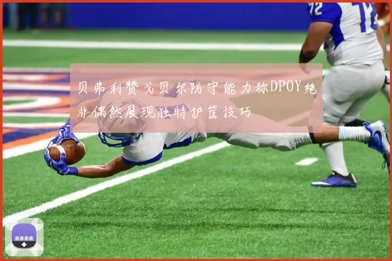 贝弗利赞戈贝尔防守能力称DPOY绝非偶然展现独特护筐技巧