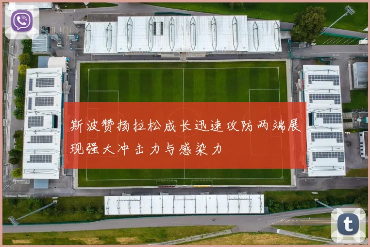 斯波赞扬拉松成长迅速攻防两端展现强大冲击力与感染力