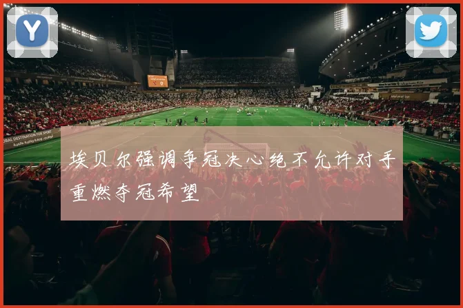 埃贝尔强调争冠决心绝不允许对手重燃夺冠希望