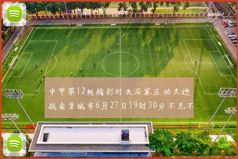 中甲第12轮精彩对决石家庄功夫迎战南京城市6月27日19时30分不见不散